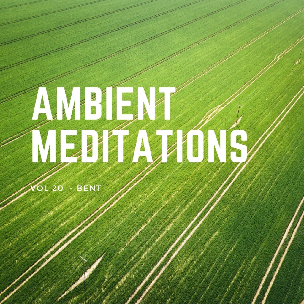 Ambient Meditations Vol 20 – Bent