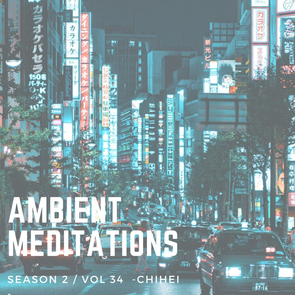 Ambient Meditations Season 2 – Vol 34 – Chihei