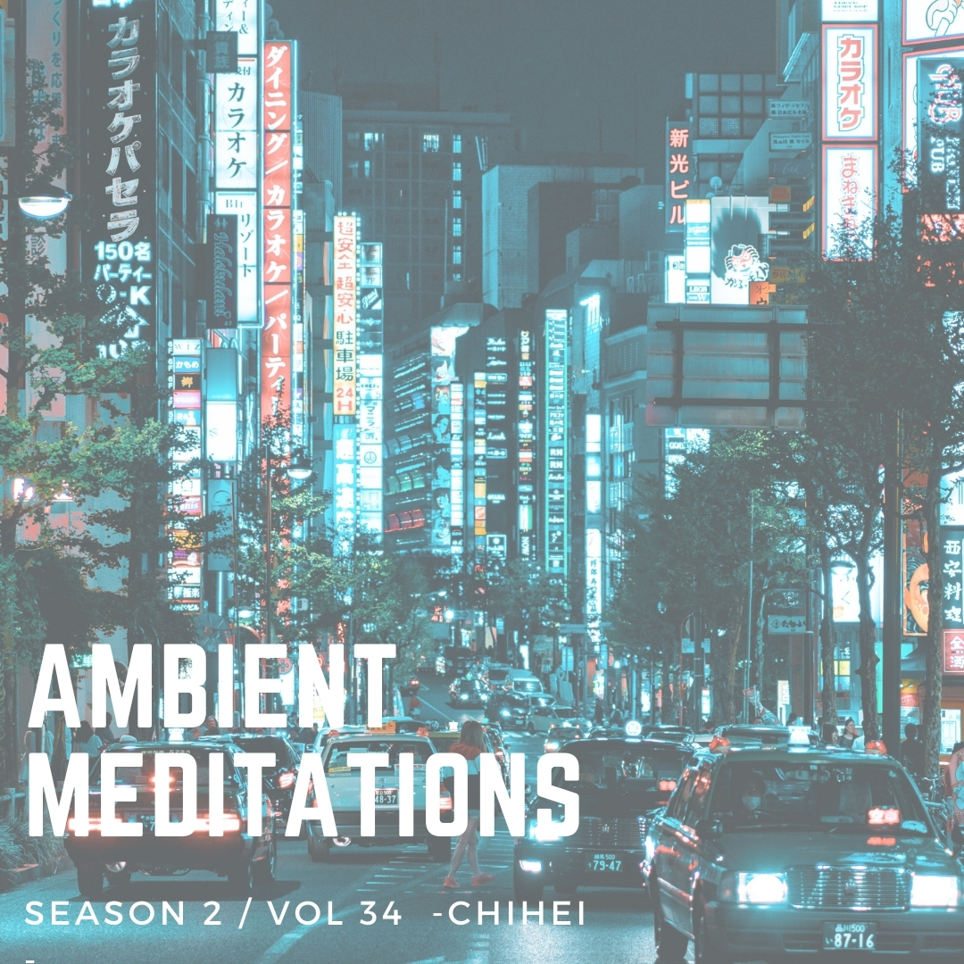 Ambient Meditations Season 2 – Vol 34 – Chihei