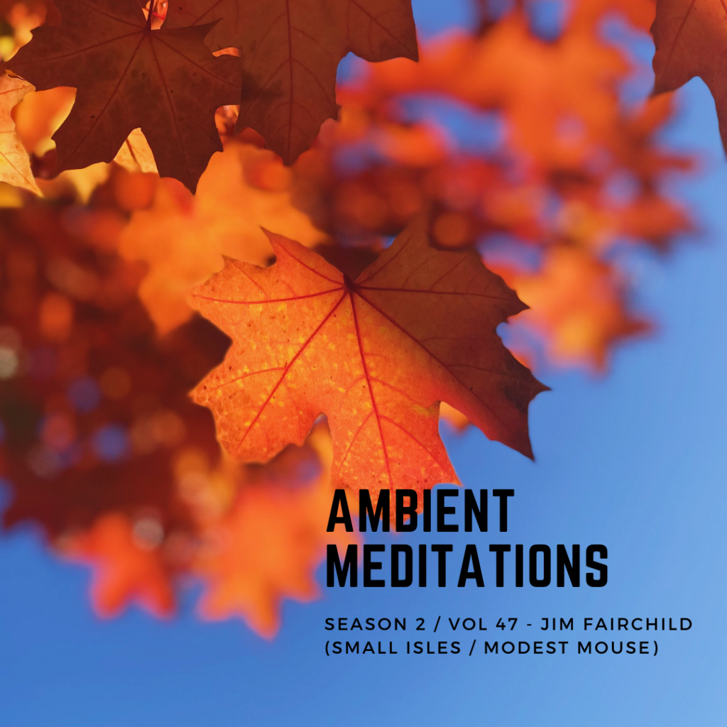 Ambient Meditations S2 Vol 47 – Jim Fairchild (Small Isles / Modest Mouse)