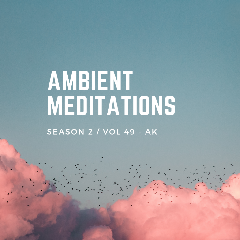 Ambient Meditations S2 Vol 49 – AK