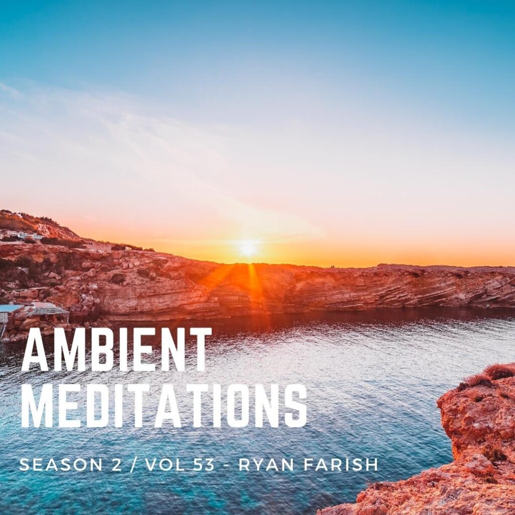 Ambient Meditations S2 Vol 53 – Ryan Farish